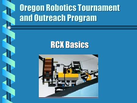 Oregon Robotics Tournament and Outreach Program RCX Basics.