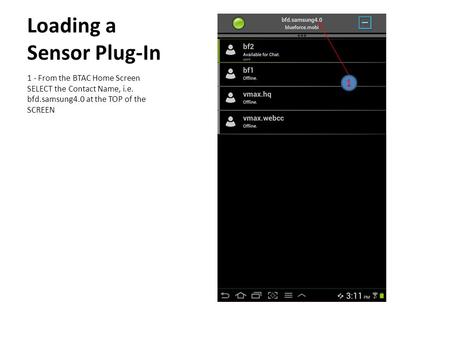 Loading a Sensor Plug-In 1 - From the BTAC Home Screen SELECT the Contact Name, i.e. bfd.samsung4.0 at the TOP of the SCREEN 1.