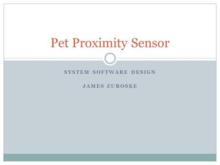 SYSTEM SOFTWARE DESIGN JAMES ZUROSKE Pet Proximity Sensor.