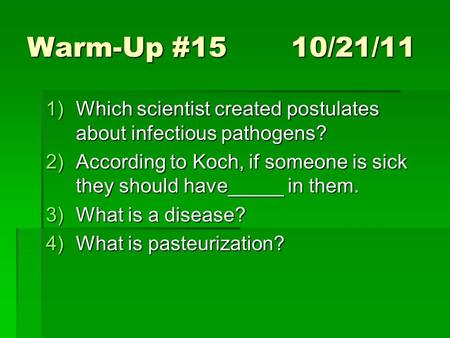 Warm-Up #15 10/21/11 1)Which scientist created postulates about infectious pathogens? 2)According to Koch, if someone is sick they should have_____ in.