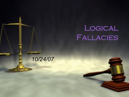 Logical Fallacies 10/24/07. What is a fallacy? Fal*la*cy | ˈ faləsē| noun ( pl. -cies)  a mistaken belief, esp. one based on unsound argument : the notion.