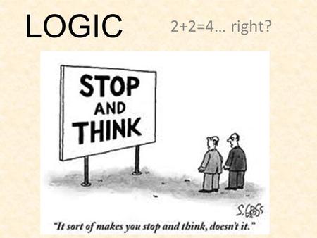 LOGIC 2+2=4… right?. Logical Reasoning Statements formed from sound thinking and proof of reasoning.