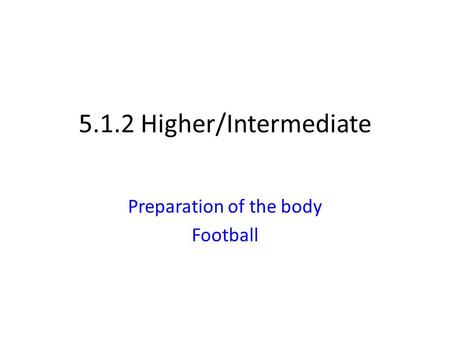 5.1.2 Higher/Intermediate Preparation of the body Football.