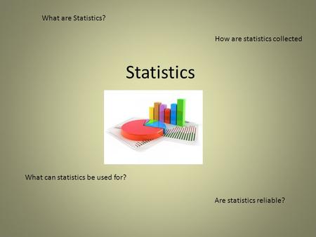 Statistics What are Statistics? What can statistics be used for? Are statistics reliable? How are statistics collected.