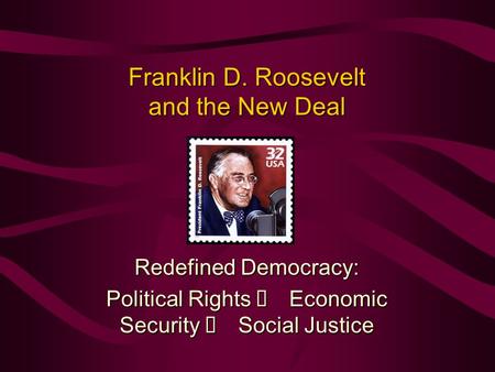 Franklin D. Roosevelt and the New Deal Redefined Democracy: Political Rights  Economic Security  Social Justice.