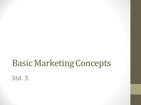 Basic Marketing Concepts Std. 3. Marketing Concept The idea that you must satisfy a customers’ needs and wants in order to make a profit. Businesses must.