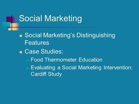 Social Marketing Social Marketing’s Distinguishing Features Case Studies: Food Thermometer Education Evaluating a Social Marketing Intervention: Cardiff.