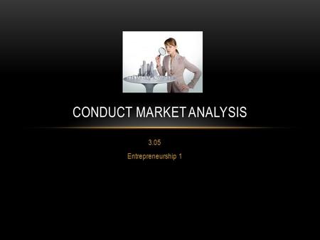 3.05 Entrepreneurship 1 CONDUCT MARKET ANALYSIS. MARKET ANALYSIS What Is It ? An evaluation of the market for a company's goods and services. For example,