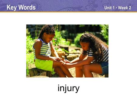 Unit 1 ● Week 2 injury Key Words. Noun Injury means “harm or damage to a person, animal, or thing.” if you get an injury, you get hurt. You might get.