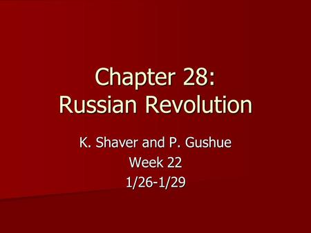Chapter 28: Russian Revolution K. Shaver and P. Gushue Week 22 1/26-1/29.