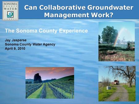 Can Collaborative Groundwater Management Work? The Sonoma County Experience Jay Jasperse Sonoma County Water Agency April 9, 2010.