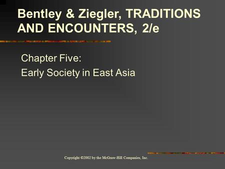 Copyright ©2002 by the McGraw-Hill Companies, Inc. Chapter Five: Early Society in East Asia Bentley & Ziegler, TRADITIONS AND ENCOUNTERS, 2/e.