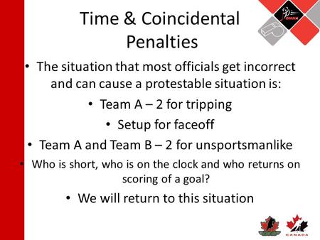 Time & Coincidental Penalties The situation that most officials get incorrect and can cause a protestable situation is: Team A – 2 for tripping Setup for.