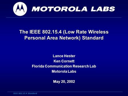 IEEE 802.15.4 Standard The IEEE 802.15.4 (Low Rate Wireless Personal Area Network) Standard Lance Hester Ken Cornett Florida Communication Research Lab.