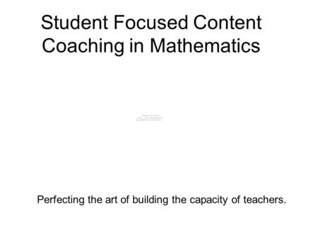 Student Focused Content Coaching in Mathematics Perfecting the art of building the capacity of teachers.
