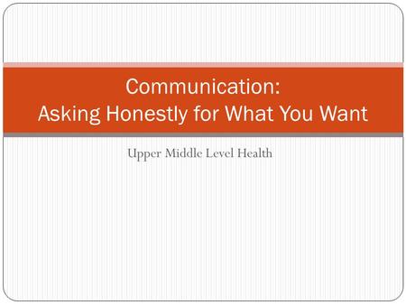 Upper Middle Level Health Communication: Asking Honestly for What You Want.