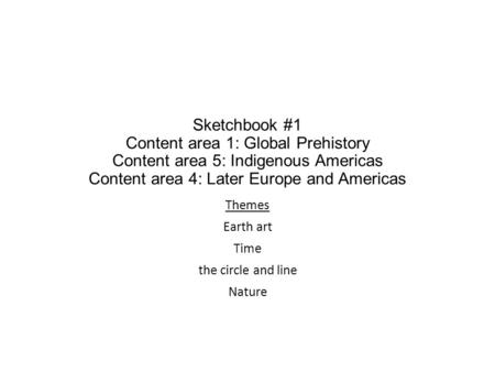 Sketchbook #1 Content area 1: Global Prehistory Content area 5: Indigenous Americas Content area 4: Later Europe and Americas Themes Earth art Time the.