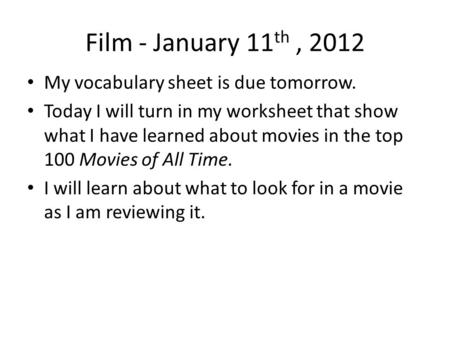 Film - January 11 th, 2012 My vocabulary sheet is due tomorrow. Today I will turn in my worksheet that show what I have learned about movies in the top.