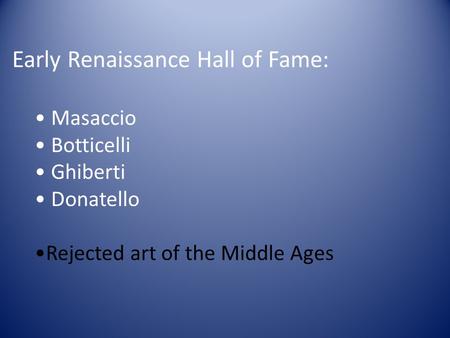 Early Renaissance Hall of Fame: Masaccio Botticelli Ghiberti Donatello Rejected art of the Middle Ages.