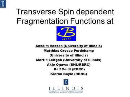 Transverse Spin dependent Fragmentation Functions at Anselm Vossen (University of Illinois) Matthias Grosse Perdekamp (University of Illinois) Martin Leitgab.