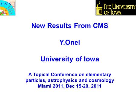 New Results From CMS Y.Onel University of Iowa A Topical Conference on elementary particles, astrophysics and cosmology Miami 2011, Dec 15-20, 2011 conference.