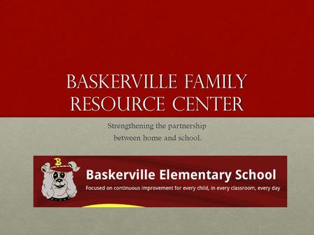 Baskerville Family Resource Center Strengthening the partnership between home and school. between home and school.