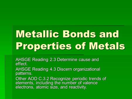 Metallic Bonds and Properties of Metals AHSGE Reading 2.3 Determine cause and effect. AHSGE Reading 4.3 Discern organizational patterns. Other AOD C.3.2.