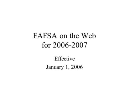 FAFSA on the Web for 2006-2007 Effective January 1, 2006.