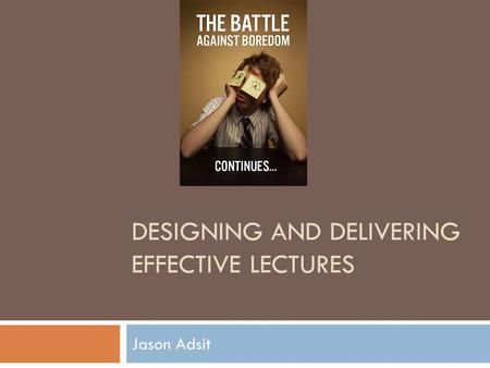 DESIGNING AND DELIVERING EFFECTIVE LECTURES Jason Adsit.