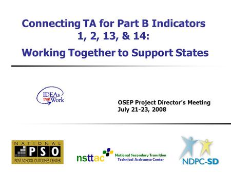 National Secondary Transition Technical Assistance Center Connecting TA for Part B Indicators 1, 2, 13, & 14: Working Together to Support States OSEP Project.
