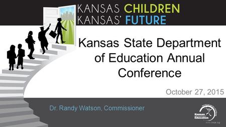 Www.ksde.org Kansas State Department of Education Annual Conference October 27, 2015 Dr. Randy Watson, Commissioner.