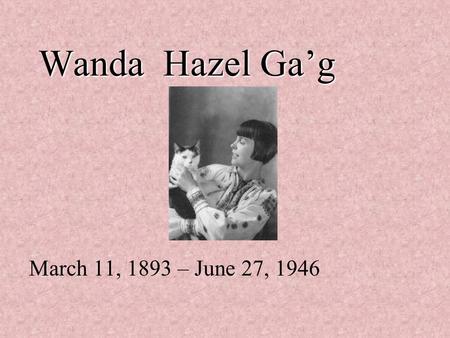 Wanda Hazel Ga’g March 11, 1893 – June 27, 1946. 2 Wanda Hazel Gág was an American author, illustrator, and printmaker born in New Ulm, Minnesota. Many.