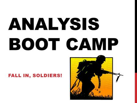 ANALYSIS BOOT CAMP FALL IN, SOLDIERS!. ANALYSIS How many of you have seen/heard this word before? In the simplest terms, ANALYSIS is a conclusion that.