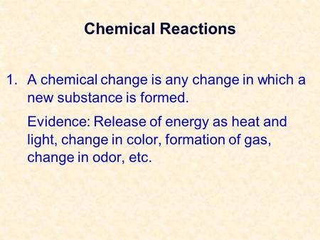 Chemical Reactions 1.A chemical change is any change in which a new substance is formed. Evidence: Release of energy as heat and light, change in color,
