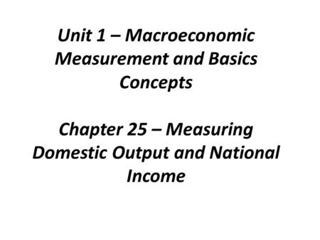 Unit 1 – Macroeconomic Measurement and Basics Concepts