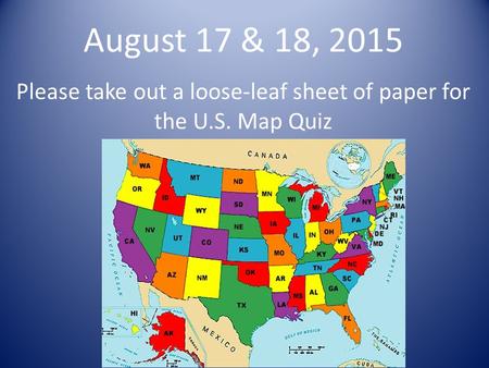 August 17 & 18, 2015 Please take out a loose-leaf sheet of paper for the U.S. Map Quiz.