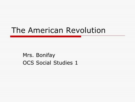 The American Revolution Mrs. Bonifay OCS Social Studies 1.