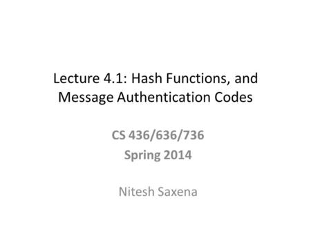 Lecture 4.1: Hash Functions, and Message Authentication Codes CS 436/636/736 Spring 2014 Nitesh Saxena.