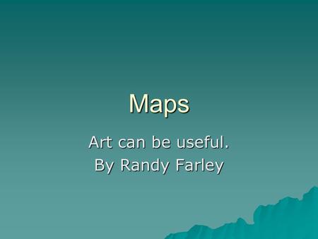 Maps Art can be useful. By Randy Farley. What are the major elements of a map?
