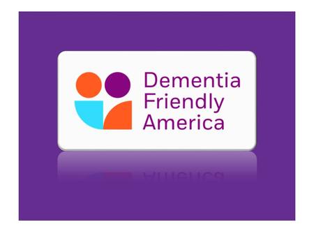 2 Initiative Objective Foster dementia friendly communities across the US Desired Outcomes Community and system capacity that enhances quality of life.