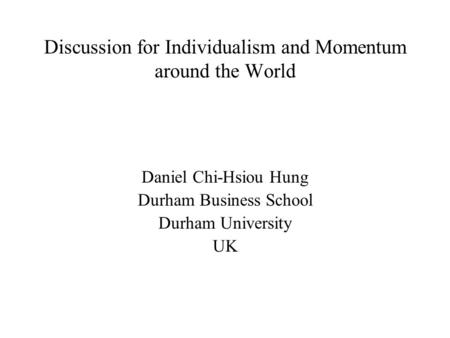 Discussion for Individualism and Momentum around the World Daniel Chi-Hsiou Hung Durham Business School Durham University UK.
