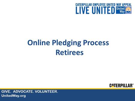 GIVE. ADVOCATE. VOLUNTEER. UnitedWay.org Online Pledging Process Retirees.