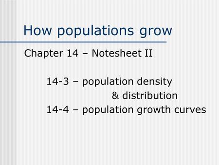 How populations grow Chapter 14 – Notesheet II 14-3 – population density & distribution 14-4 – population growth curves.