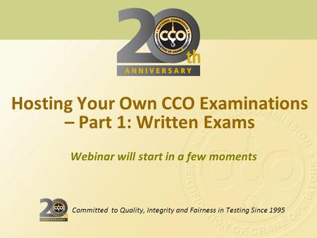 Webinar will start in a few moments Hosting Your Own CCO Examinations – Part 1: Written Exams Committed to Quality, Integrity and Fairness in Testing Since.