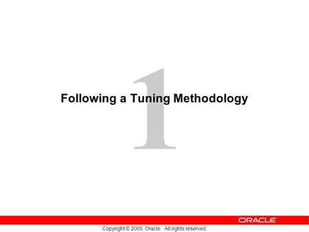 1 Copyright © 2005, Oracle. All rights reserved. Following a Tuning Methodology.