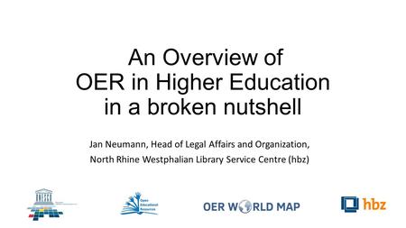 An Overview of OER in Higher Education in a broken nutshell Jan Neumann, Head of Legal Affairs and Organization, North Rhine Westphalian Library Service.