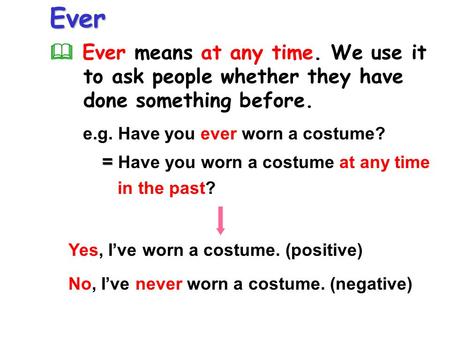Ever  Ever means at any time. We use it to ask people whether they have done something before. = = Have you worn a costume at any time in the past? e.g.