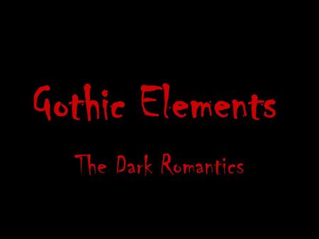 Gothic Elements The Dark Romantics. Gothic Origins The scary stories that we enjoy today had their first flowering in English literature in the beginning.