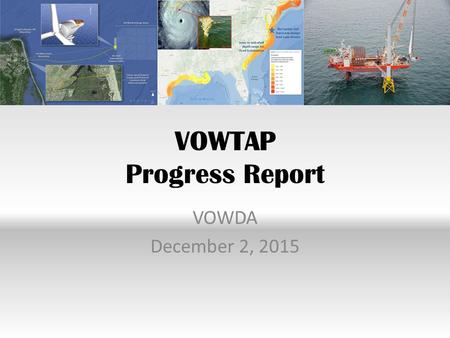 VOWTAP Progress Report VOWDA December 2, 2015. DOE Grants VOWTAP Extension No Cost Time Extension until May 31, 2016 Conditional upon achievement of two.