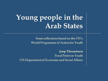 Young people in the Arab States Some reflections based on the UN’s World Programme of Action for Youth Joop Theunissen Focal Point on Youth UN Department.